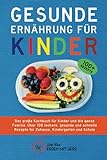 GESUNDE ERNÄHRUNG FÜR KINDER: Das große Kochbuch für Kinder und die ganze Familie. Über 100 leckere, gesunde und schnelle Rezepte für Zuhause, Kindergarten und Schule