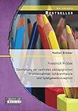 Friedrich Fröbel: Darstellung der zentralen pädagogischen Grundannahmen Sphärentheorie und Spielgabenkonzeption