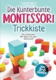 Die kunterbunte Montessori Trickkiste: Die schönsten DIY-Ideen für jede Jahreszeit von 3 - 6 Jahren