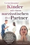 Gemeinsame Kinder mit einem narzisstischen (Ex-) Partner: Wie Sie sich erfolgreich vom narzisstischen Elternteil abgrenzen und Ihr Kind liebevoll und selbstbewusst begleiten