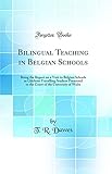 Bilingual Teaching in Belgian Schools: Being the Report on a Visit to Belgian Schools as Gilchrist Travelling Student Presented to the Court of the University of Wales (Classic Reprint)