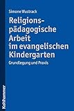 Religionspädagogische Arbeit im evangelischen Kindergarten: Grundlegung und Praxis