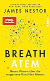 Breath - Atem: Neues Wissen über die vergessene Kunst des Atmens | Über das richtige Atmen und Atemtechniken