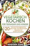 Vegetarisches Kochbuch für Teenager und Kinder: 120 abwechslungsreiche, gesunde und fleischlose Rezepte für Groß und Klein