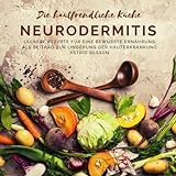 Die hautfreundliche Küche: Neurodermitis: Leckere Rezepte für eine bewusste Ernährung als Beitrag zur Linderung der Hauterkrankung