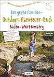 Freizeitführer für Kinder in Baden-Württemberg: Das große Familien-Outdoor-Abenteuer-Buch Baden-Württemberg. 50 erlebnisreiche Ausflüge mit Kindern in der Natur. Familienerlebnisse in BaWü.