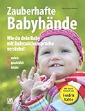 Zauberhafte Babyhände - Wie du dein Baby mit Babyzeichensprache verstehst - Einfach, ganzheitlich, intuitiv: - inkl. Bilderwörterbuch mit 99 Babyzeichen (DGS) und einem Vorwort von Fredrik Vahle