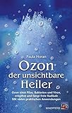 Ozon - der unsichtbare Heiler: Ozon tötet Pilze, Bakterien und Viren, entgiftet und fängt freie Radikale. Mit vielen praktischen Anwendungen