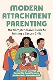 Modern Attachment Parenting: The Comprehensive Guide to Raising a Secure Child