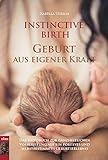 INSTINCTIVE BIRTH - Geburt aus eigener Kraft: Handbuch zur ganzheitlichen Vorbereitung auf ein positives und selbstbestimmtes Geburtserlebnis