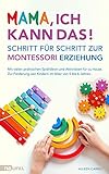 Mama, ich kann das! Schritt für Schritt zur Montessori Erziehung. Mit vielen praktischen Spielideen und Aktivitäten für zu Hause. Zur Förderung von Kindern im Alter von 0 bis 6 Jahren.