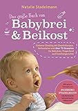 Das große Buch von Babybrei & Beikost: Sicherer Einstieg mit Empfehlungen, Beikostplan und über 70 Rezepten für Babybrei, Fingerfood und ... Mit einem ... Mit einem Vorwort von Ingeborg Stadelmann
