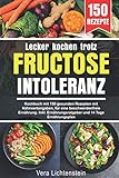 Lecker kochen trotz Fructoseintoleranz: Kochbuch mit 150 gesunden Rezepten mit Nährwertangaben, für eine beschwerdenfreie Ernährung. Inkl. Ernährungsratgeber und 14 Tage Ernährungsplan