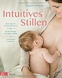 Intuitives Stillen: Einfach und entspannt – Dem eigenen Gefühl vertrauen – Die Beziehung zum Baby stärken